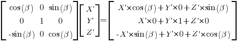 delim{[}{matrix{3}{3}{{cos(beta)} 0 {sin(beta)} 0 1 0 {-sin(beta)} 0 {cos(beta)}}}{]} delim{[}{matrix{3}{1}{{X prime} {Y prime} {Z prime}}}{]} = delim{[}{matrix{3}{1}{{X prime*{cos(beta)} + Y prime*0 +Z prime*{sin(beta)}} {X prime*0 + Y prime*1 +Z prime*0} {-X prime*{sin(beta)} + Y prime*0 +Z prime*{cos(beta)}}}}{]}
