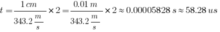 t={{1cm}/{343.2m/s}}*2={{0.01m}/{343.2m/s}}*2 approx 0.00005828s approx 58.28 us t={{1cm}/{343.2m/s}}*2={{0.01m}/{343.2m/s}}*2 approx 0.00005828s approx 58.28 us