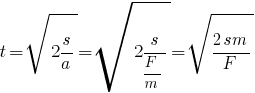 t = sqrt{2s/a} = sqrt{2s/{F/m}} = sqrt{{2sm}/F} t = sqrt{2s/a} = sqrt{2s/{F/m}} = sqrt{{2sm}/F}