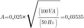 A= 0,025 * sqrt{(100VA)/(50Hz)} = 0,03535