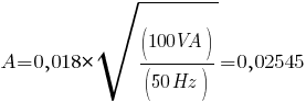 A= 0,018 * sqrt{(100VA)/(50Hz)} = 0,02545