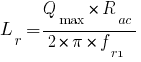 L_r=Q_max*R_ac/{2*pi*f_r1} L_r=Q_max*R_ac/{2*pi*f_r1}