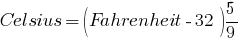 Celsius =(Fahrenheit-32){5}/{9} Celsius =(Fahrenheit-32){5}/{9}