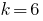 k=6